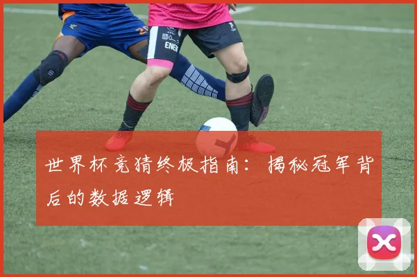 世界杯竞猜终极指南：揭秘冠军背后的数据逻辑