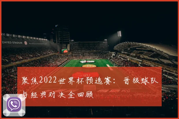 聚焦2022世界杯预选赛：晋级球队与经典对决全回顾