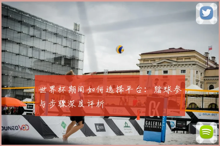 世界杯期间如何选择平台:赌球参与步骤深度评析