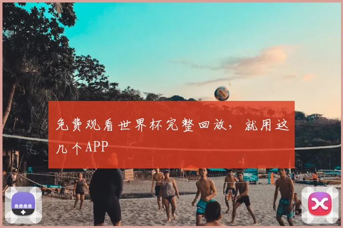 免费观看世界杯完整回放，就用这几个APP