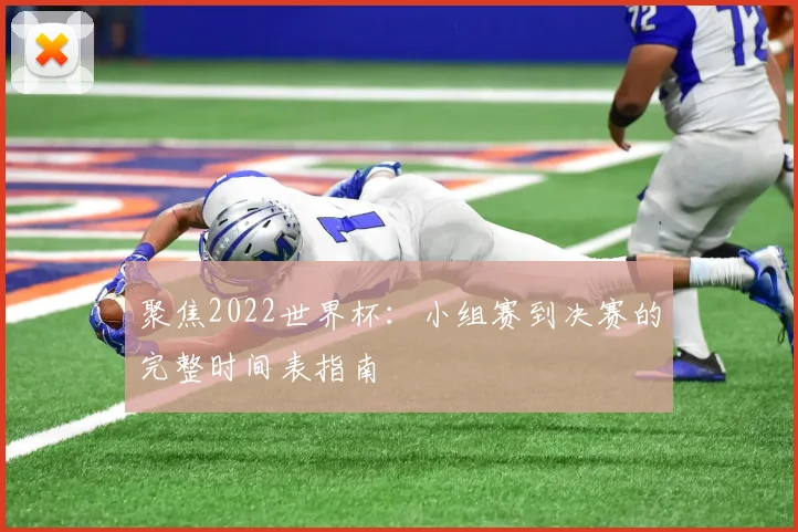 聚焦2022世界杯：小组赛到决赛的完整时间表指南