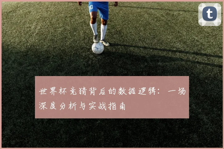 世界杯竞猜背后的数据逻辑：一场深度分析与实战指南