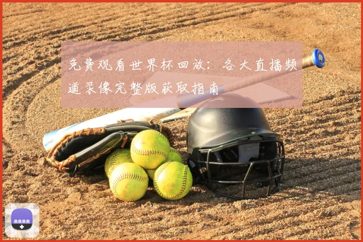 免费观看世界杯回放：各大直播频道录像完整版获取指南