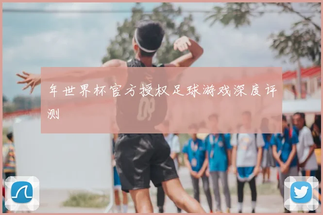 年世界杯官方授权足球游戏深度评测