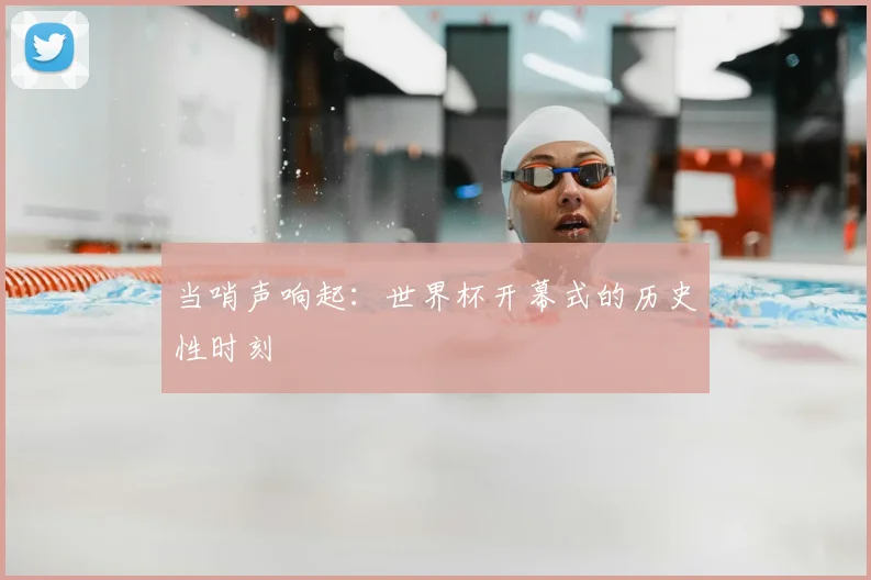 当哨声响起:世界杯开幕式的历史性时刻