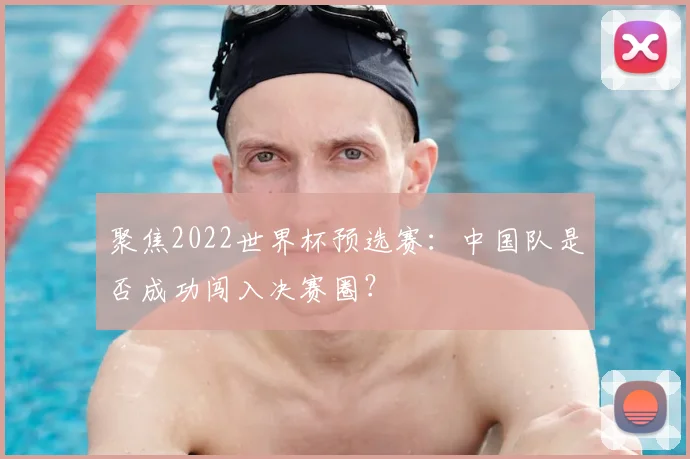 聚焦2022世界杯预选赛：中国队是否成功闯入决赛圈？