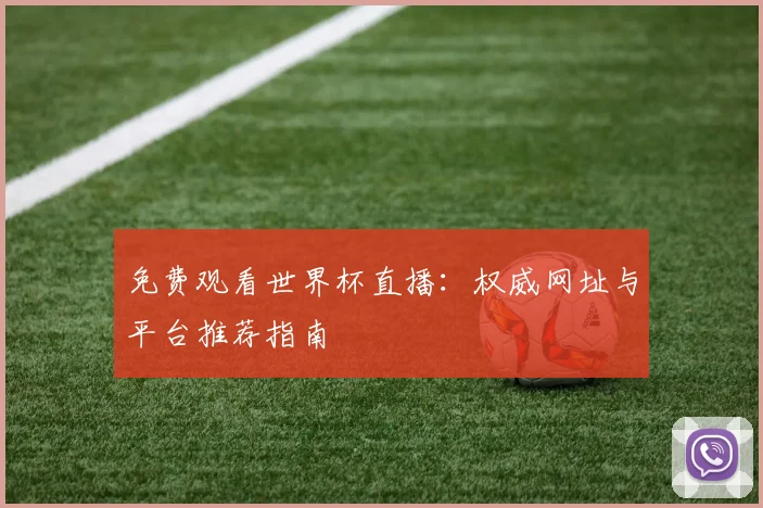 免费观看世界杯直播：权威网址与平台推荐指南