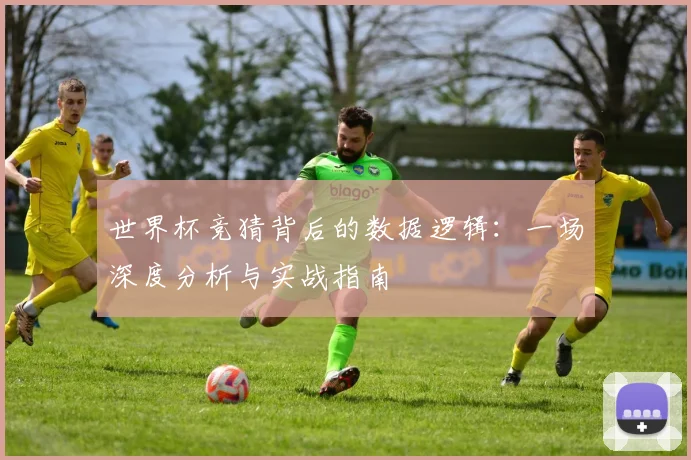世界杯竞猜背后的数据逻辑：一场深度分析与实战指南